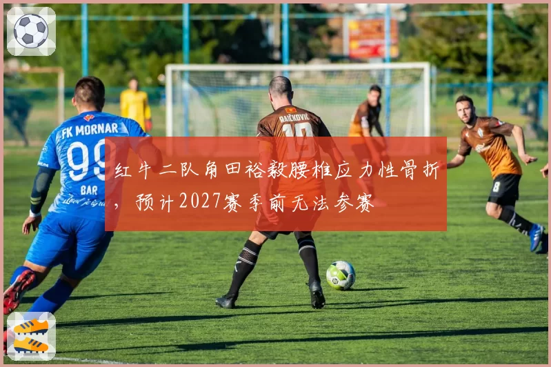 红牛二队角田裕毅腰椎应力性骨折,预计2027赛季前无法参赛