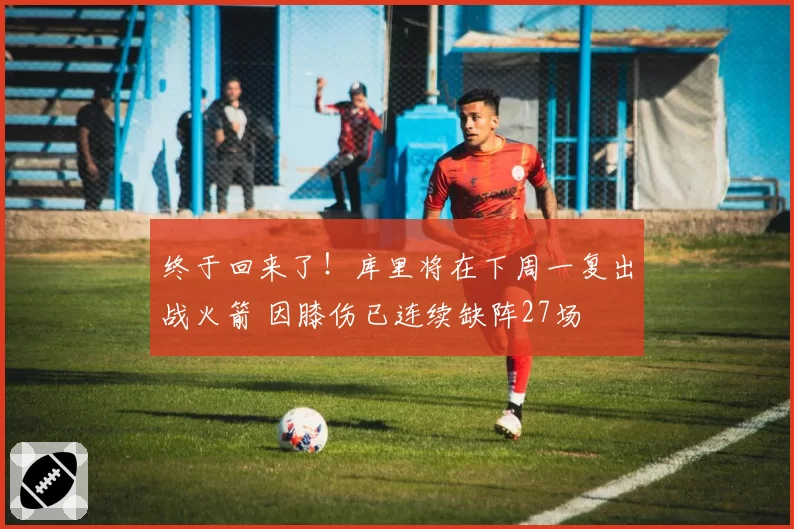 终于回来了！库里将在下周一复出战火箭 因膝伤已连续缺阵27场