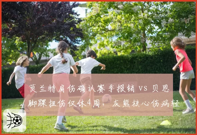 莫兰特肩伤确认赛季报销 vs 贝恩脚踝扭伤仅休4周,灰熊核心伤病轻重对比悬殊