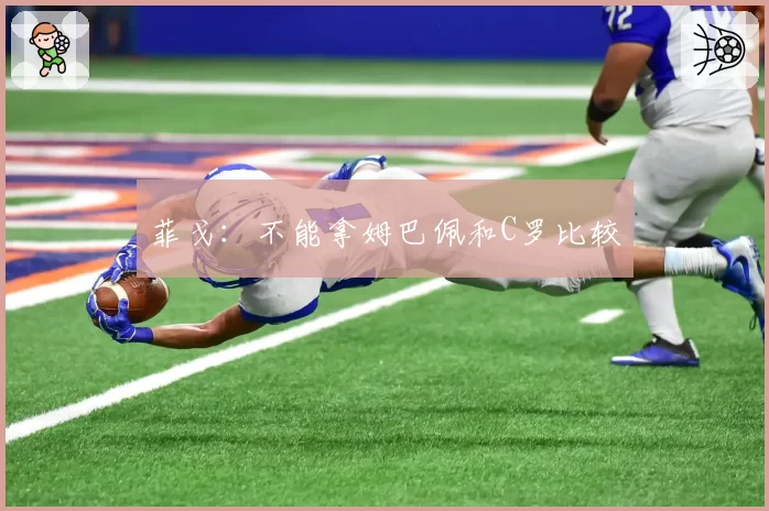 菲戈：不能拿姆巴佩和C罗比较