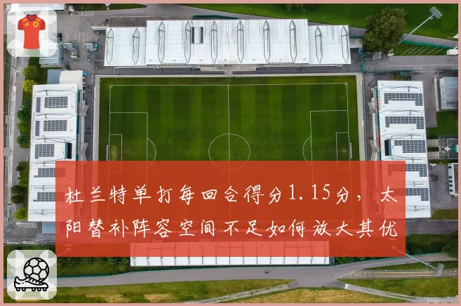 杜兰特单打每回合得分1.15分，太阳替补阵容空间不足如何放大其优势？