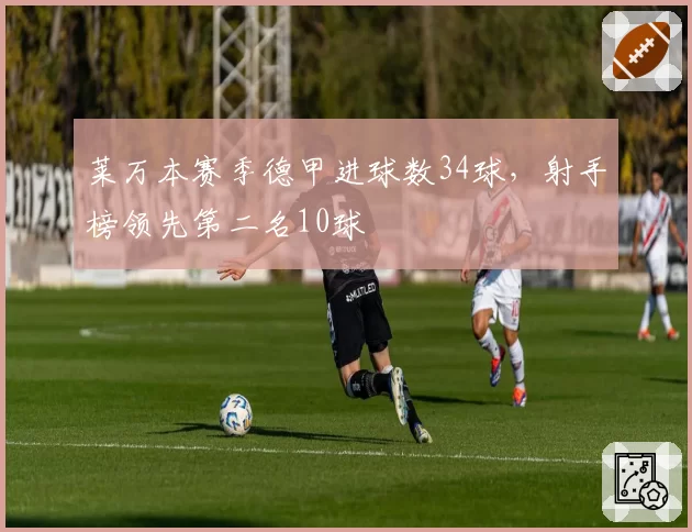 莱万本赛季德甲进球数34球，射手榜领先第二名10球