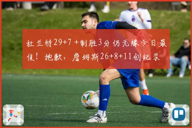 杜兰特29+7 +制胜3分仍无缘今日最佳!抱歉,詹姆斯26+8+11创纪录