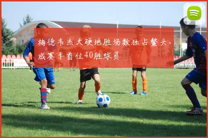 梅德韦杰夫硬地胜场数独占鳌头,成赛季首位40胜球员