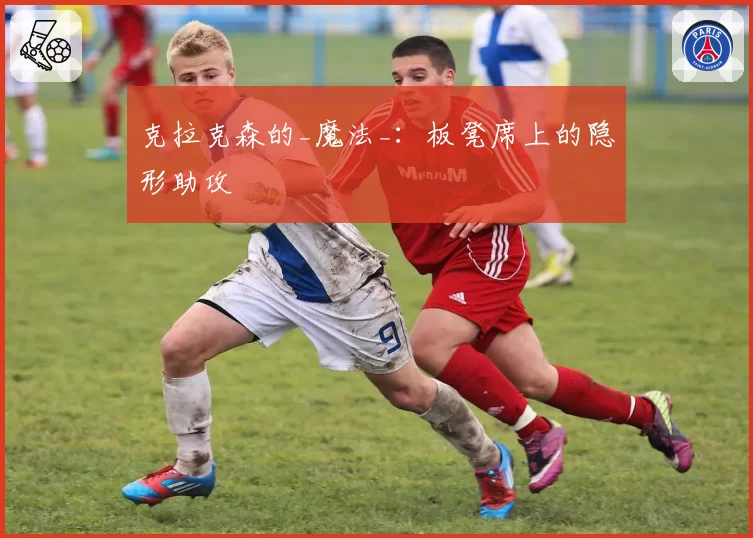 克拉克森的_魔法_：板凳席上的隐形助攻