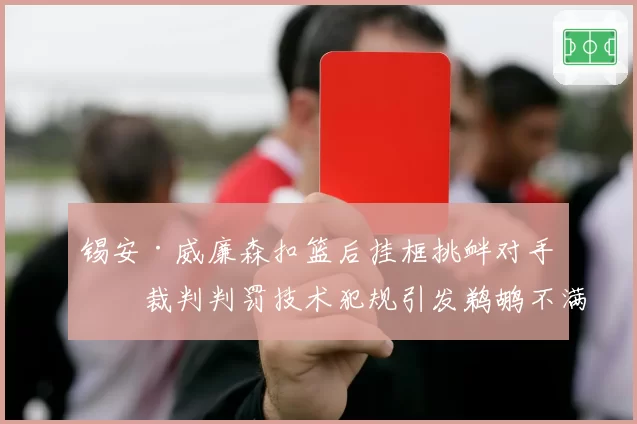 锡安·威廉森扣篮后挂框挑衅对手，裁判判罚技术犯规引发鹈鹕不满
