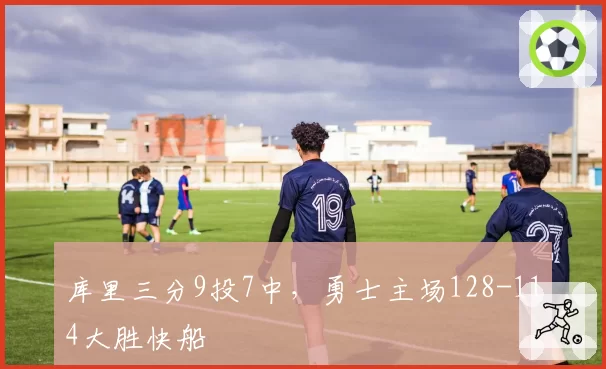 库里三分9投7中，勇士主场128-114大胜快船