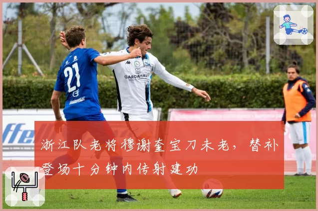 浙江队老将穆谢奎宝刀未老,替补登场十分钟内传射建功