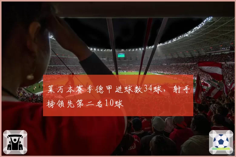莱万本赛季德甲进球数34球，射手榜领先第二名10球