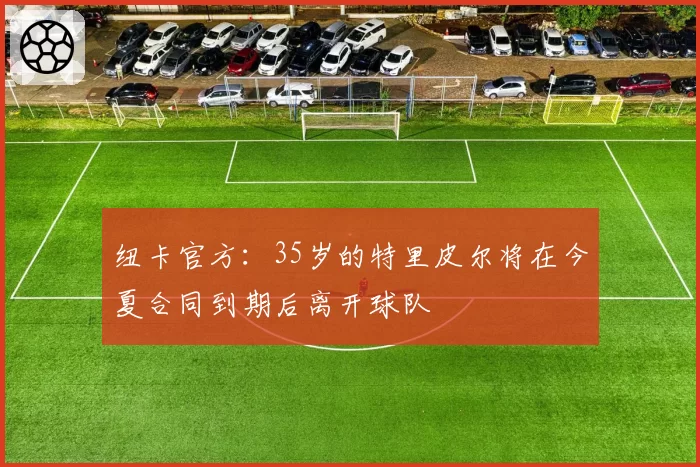 纽卡官方：35岁的特里皮尔将在今夏合同到期后离开球队