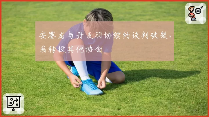 安赛龙与丹麦羽协续约谈判破裂,或转投其他协会