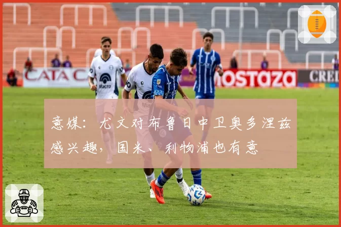 意媒：尤文对布鲁日中卫奥多涅兹感兴趣，国米、利物浦也有意
