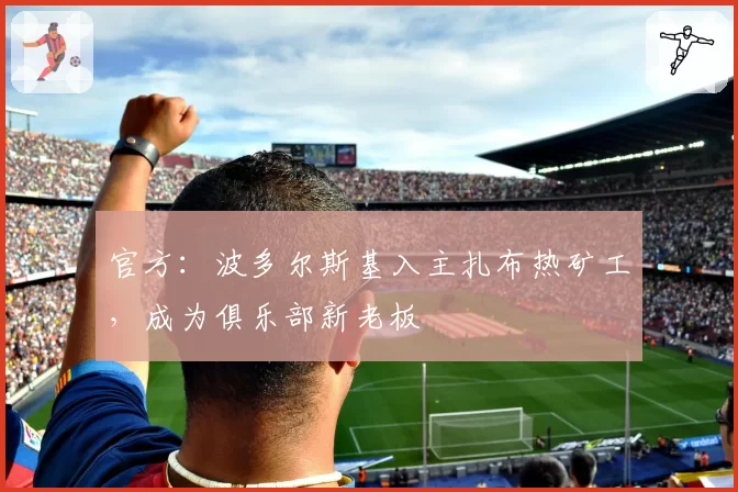 官方：波多尔斯基入主扎布热矿工，成为俱乐部新老板