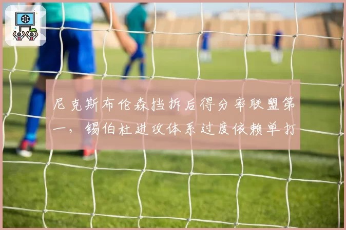 尼克斯布伦森挡拆后得分率联盟第一，锡伯杜进攻体系过度依赖单打