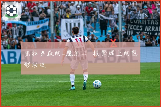 克拉克森的_魔法_：板凳席上的隐形助攻