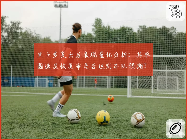 里卡多复出后表现量化分析：其单圈速度恢复率是否达到车队预期？