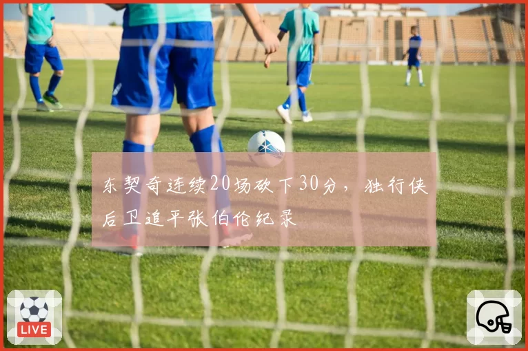 东契奇连续20场砍下30分，独行侠后卫追平张伯伦纪录