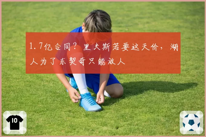 1.7亿合同?里夫斯若要这天价,湖人为了东契奇只能放人