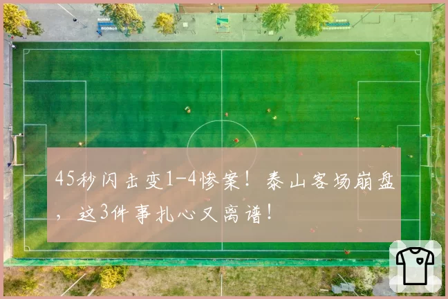 45秒闪击变1-4惨案!泰山客场崩盘,这3件事扎心又离谱!