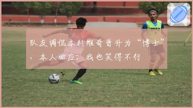 队友调侃本科维奇晋升为“博士”,本人回应:我也笑得不行